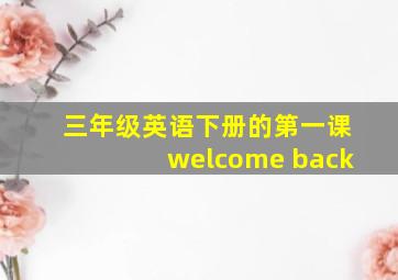 三年级英语下册的第一课welcome back